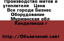 	Производство матов и утеплителя › Цена ­ 100 - Все города Бизнес » Оборудование   . Мурманская обл.,Кандалакша г.